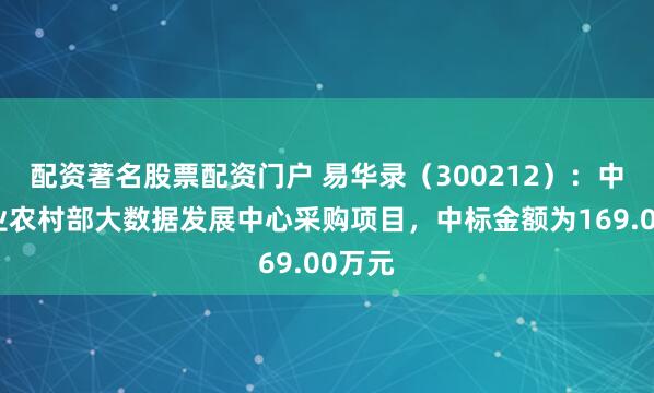 配资著名股票配资门户 易华录（300212）：中标农业农村部大数据发展中心采购项目，中标金额为169.00万元