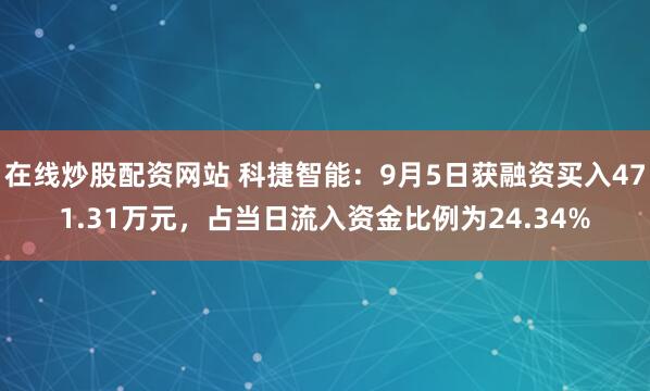 在线炒股配资网站 科捷智能：9月5日获融资买入471.31万元，占当日流入资金比例为24.34%