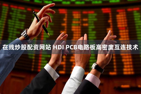 在线炒股配资网站 HDI PCB电路板高密度互连技术