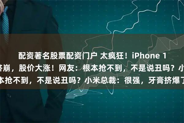 配资著名股票配资门户 太疯狂！iPhone 17预售开启，苹果官网被挤崩，股价大涨！网友：根本抢不到，不是说丑吗？小米总裁：很强，牙膏挤爆了