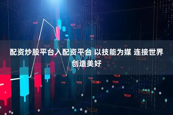 配资炒股平台入配资平台 以技能为媒 连接世界创造美好