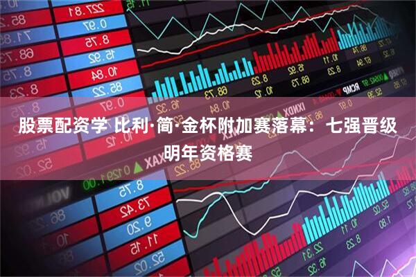 股票配资学 比利·简·金杯附加赛落幕：七强晋级明年资格赛