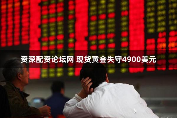 资深配资论坛网 现货黄金失守4900美元