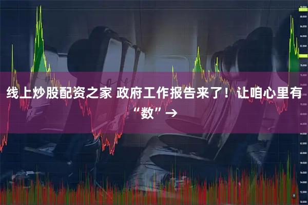 线上炒股配资之家 政府工作报告来了！让咱心里有“数”→